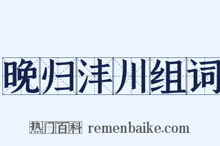 晚归沣川组词是什么意思的图片
